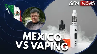 GFN News #178 | IS MEXICO GOING TOO FAR ON VAPING?