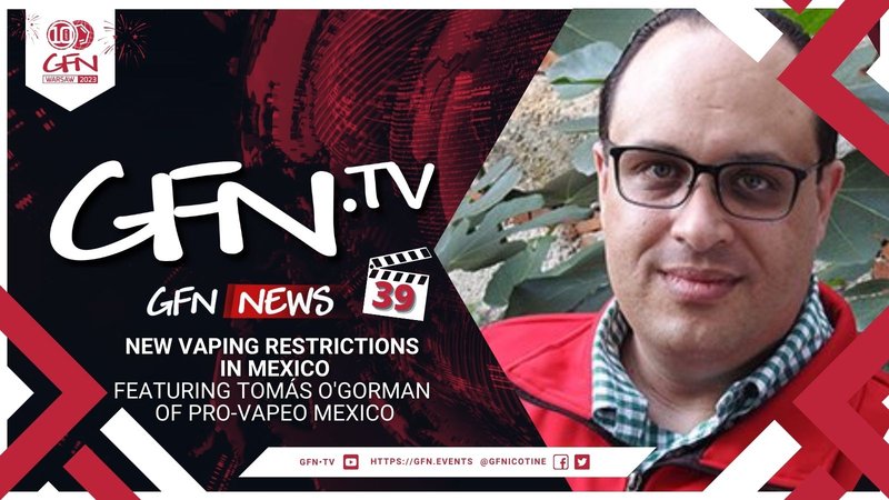 GFN News #39 | NEW VAPING RESTRICTIONS IN MEXICO | Featuring Tomás O'Gorman of Pro-Vapeo Mexico