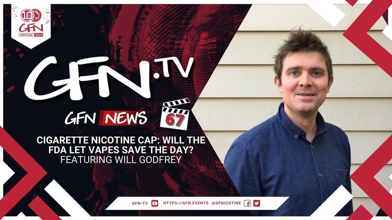 GFN News #67 | CIGARETTE NICOTINE CAP: WILL THE FDA LET VAPES SAVE THE DAY? | Featuring Will Godfrey