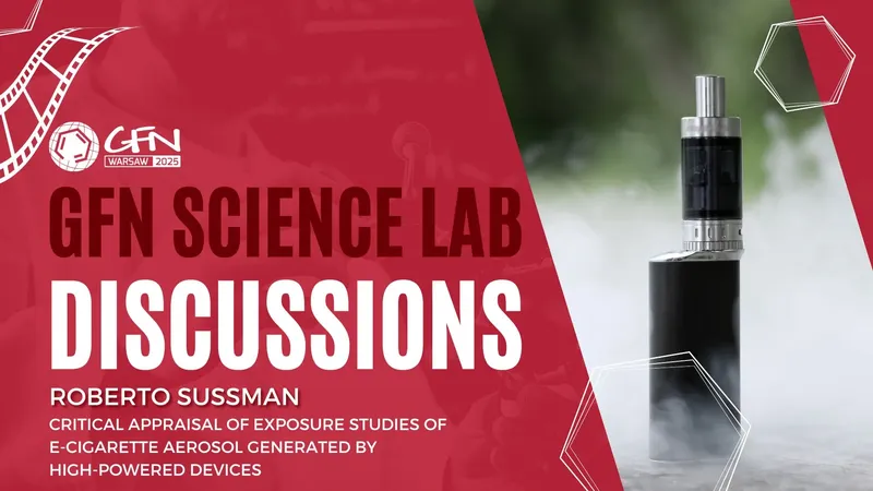#GFN25 Science Discussion #9 | Appraisal of exposure studies on high-powered e-cigarette aerosols